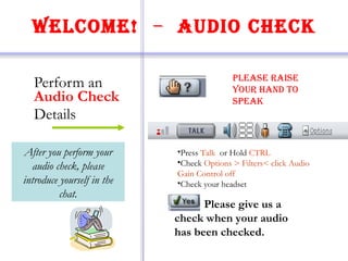 Welcome!   –  Audio Check ,[object Object],[object Object],[object Object],[object Object],[object Object],[object Object],Please give us a check when your audio has been checked. After you perform your audio check, please introduce yourself in the chat. 