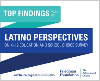 edchoice.org/LatinoSurvey2015
TOP FINDINGSFROM
THE
LATINO PERSPECTIVES
ON K–12 EDUCATION AND SCHOOL CHOICE SURVEY
 