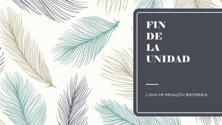 FIN
DE
LA
UNIDAD
LIDIA Mª ARAGÓN BECERRA
 