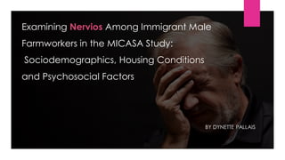 Examining Nervios Among Immigrant Male
Farmworkers in the MICASA Study:
Sociodemographics, Housing Conditions
and Psychosocial Factors
BY DYNETTE PALLAIS
 