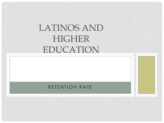 LATINOS AND
   HIGHER
 EDUCATION


 RETENTION RATE
 
