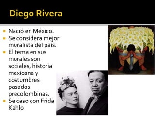 Nació en México.
Se considera mejor
muralista del país.
 El tema en sus
murales son
sociales, historia
mexicana y
costumbres
pasadas
precolombinas.
 Se caso con Frida
Kahlo



 