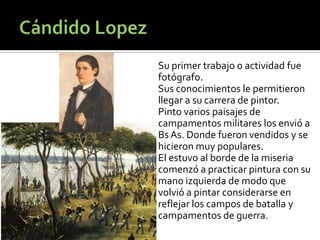 Su primer trabajo o actividad fue
fotógrafo.
Sus conocimientos le permitieron
llegar a su carrera de pintor.
Pinto varios paisajes de
campamentos militares los envió a
Bs As. Donde fueron vendidos y se
hicieron muy populares.
El estuvo al borde de la miseria
comenzó a practicar pintura con su
mano izquierda de modo que
volvió a pintar considerarse en
reflejar los campos de batalla y
campamentos de guerra.

 