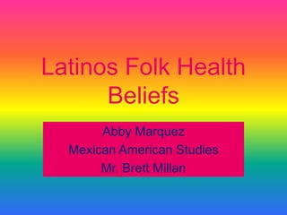 Latinos Folk Health Beliefs Abby Marquez Mexican American Studies Mr. Brett Millan 
