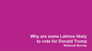 Why are some Latinos likely
to vote for Donald Trump
National Survey
 