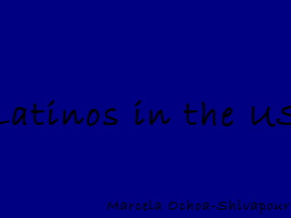 Latinos in the US
Marcela Ochoa-Shivapour
 