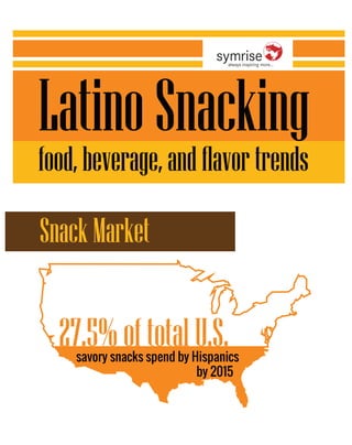 Latino Snacking 
food, beverage, and flavor trends 
27.5% of total U.S. 
savory snacks spend by Hispanics 
by 2015 
Snack Market 
 
