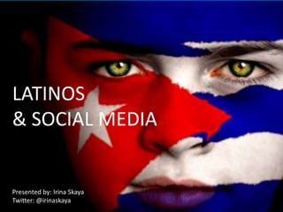 LATINOS & SOCIALMEDIA LATINOS & SOCIAL MEDIA Presented by: Irina Skaya Twitter: @irinaskaya Irina Skaya @irinaskaya 