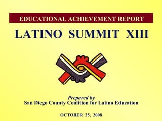 [object Object],[object Object],OCTOBER  25,  2008 EDUCATIONAL ACHIEVEMENT REPORT LATINO  SUMMIT  XIII 