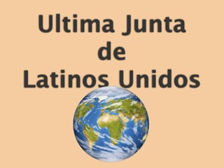 Ultima Junta
      de
Latinos Unidos
 