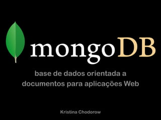 base de dados orientada a
documentos para aplicações Web


         Kristina Chodorow
 