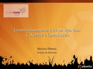 Geoprocessamento livre na web comGeoprocessamento livre na web com
CakePHP e OpenLayersCakePHP e OpenLayers
Benício Ribeiro
Analista de Sistemas
 