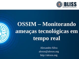 OSSIM – Monitorando
ameaças tecnológicas em
tempo real
Alexandro Silva
alexos@alexos.org
http://alexos.org
 
