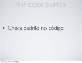 PHP CODE SNIFFER
‣ Checa padrão no código
Wednesday, November 10, 2010
 