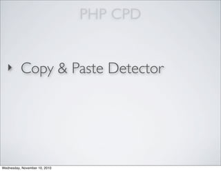 PHP CPD
‣ Copy & Paste Detector
Wednesday, November 10, 2010
 