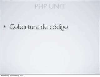 PHP UNIT
‣ Cobertura de código
Wednesday, November 10, 2010
 
