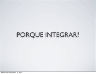 PORQUE INTEGRAR?
Wednesday, November 10, 2010
 