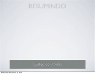 RESUMINDO
Código do Projeto
Wednesday, November 10, 2010
 