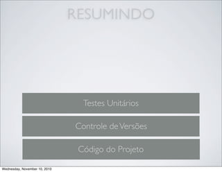 RESUMINDO
Código do Projeto
Controle deVersões
Testes Unitários
Wednesday, November 10, 2010
 