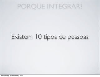 PORQUE INTEGRAR?
Existem 10 tipos de pessoas
Wednesday, November 10, 2010
 