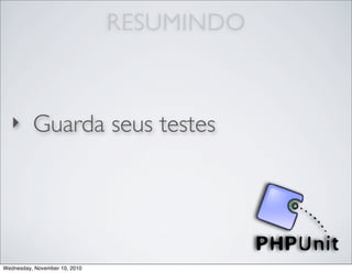 RESUMINDO
‣ Guarda seus testes
Wednesday, November 10, 2010
 