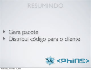 RESUMINDO
‣ Gera pacote
‣ Distribui código para o cliente
Wednesday, November 10, 2010
 