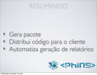 RESUMINDO
‣ Gera pacote
‣ Distribui código para o cliente
‣ Automatiza geração de relatórios
Wednesday, November 10, 2010
 
