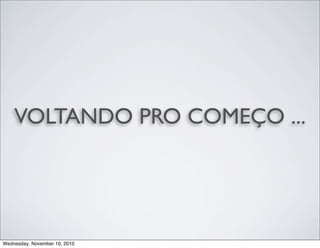 VOLTANDO PRO COMEÇO ...
Wednesday, November 10, 2010
 
