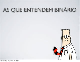 AS QUE ENTENDEM BINÁRIO
Wednesday, November 10, 2010
 