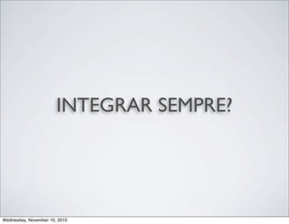 INTEGRAR SEMPRE?
Wednesday, November 10, 2010
 