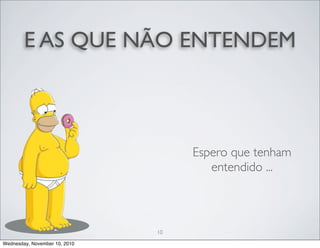 E AS QUE NÃO ENTENDEM
Espero que tenham
entendido ...
10
Wednesday, November 10, 2010
 