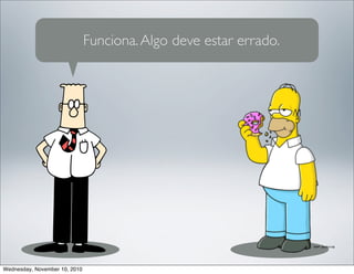 Funciona.Algo deve estar errado.
Wednesday, November 10, 2010
 