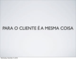 PARA O CLIENTE É A MESMA COISA
Wednesday, November 10, 2010
 