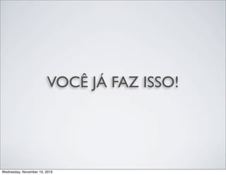VOCÊ JÁ FAZ ISSO!
Wednesday, November 10, 2010
 