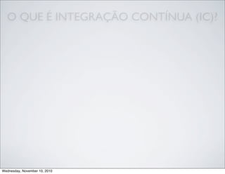 O QUE É INTEGRAÇÃO CONTÍNUA (IC)?
Wednesday, November 10, 2010
 