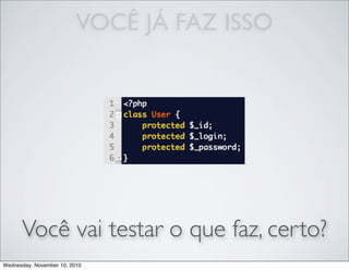 Você vai testar o que faz, certo?
VOCÊ JÁ FAZ ISSO
Wednesday, November 10, 2010
 