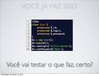 Você vai testar o que faz, certo?
VOCÊ JÁ FAZ ISSO
Wednesday, November 10, 2010
 