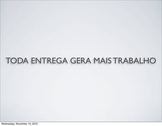 TODA ENTREGA GERA MAIS TRABALHO
Wednesday, November 10, 2010
 