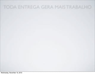 TODA ENTREGA GERA MAIS TRABALHO
Wednesday, November 10, 2010
 