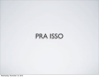 PRA ISSO
Wednesday, November 10, 2010
 