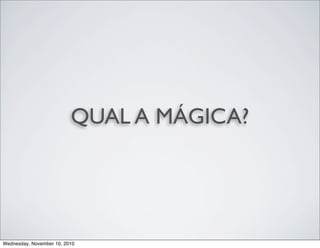 QUAL A MÁGICA?
Wednesday, November 10, 2010
 