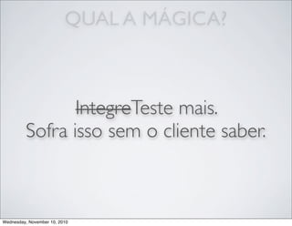 QUAL A MÁGICA?
IntegreTeste mais.
Sofra isso sem o cliente saber.
Wednesday, November 10, 2010
 