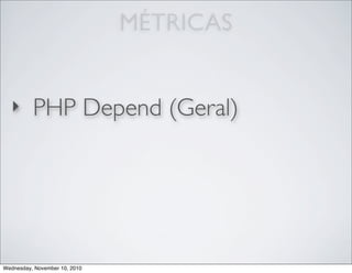 MÉTRICAS
‣ PHP Depend (Geral)
Wednesday, November 10, 2010
 