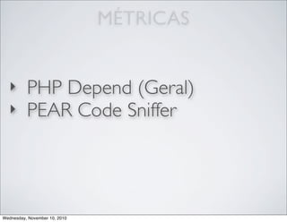 MÉTRICAS
‣ PHP Depend (Geral)
‣ PEAR Code Sniffer
Wednesday, November 10, 2010
 