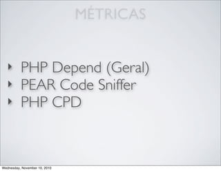 MÉTRICAS
‣ PHP Depend (Geral)
‣ PEAR Code Sniffer
‣ PHP CPD
Wednesday, November 10, 2010
 