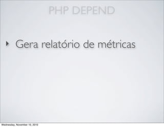 PHP DEPEND
‣ Gera relatório de métricas
Wednesday, November 10, 2010
 