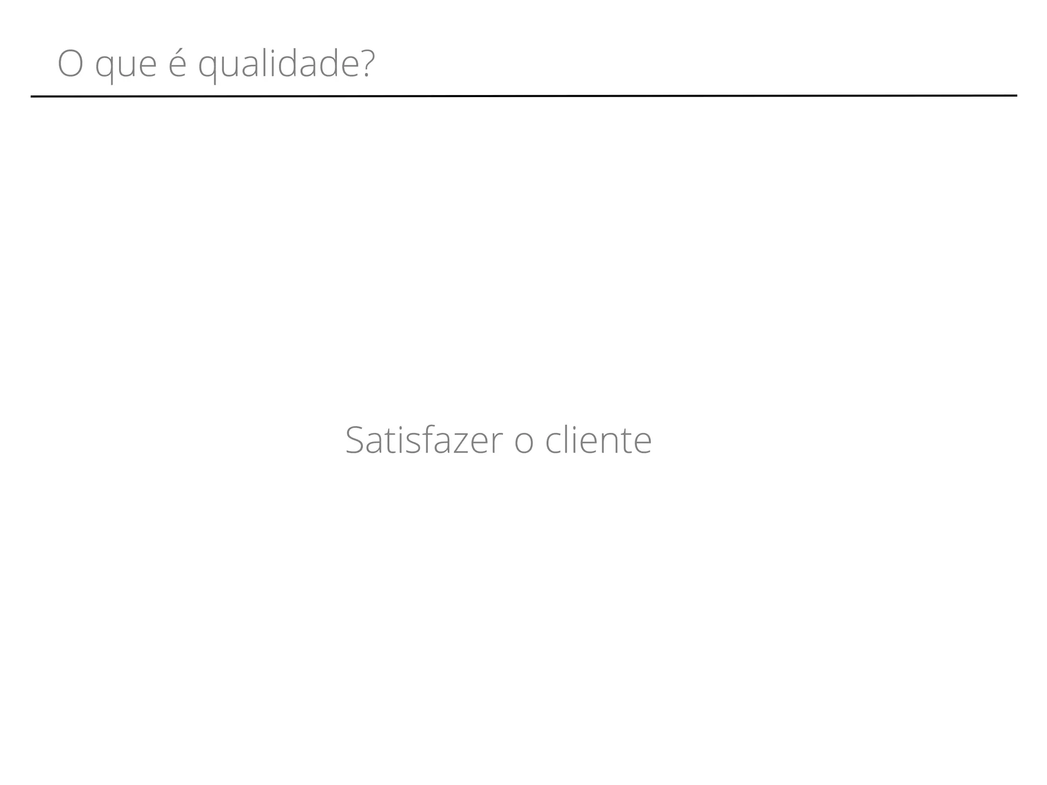 O que é qualidade? 
Satisfazer o cliente 
 