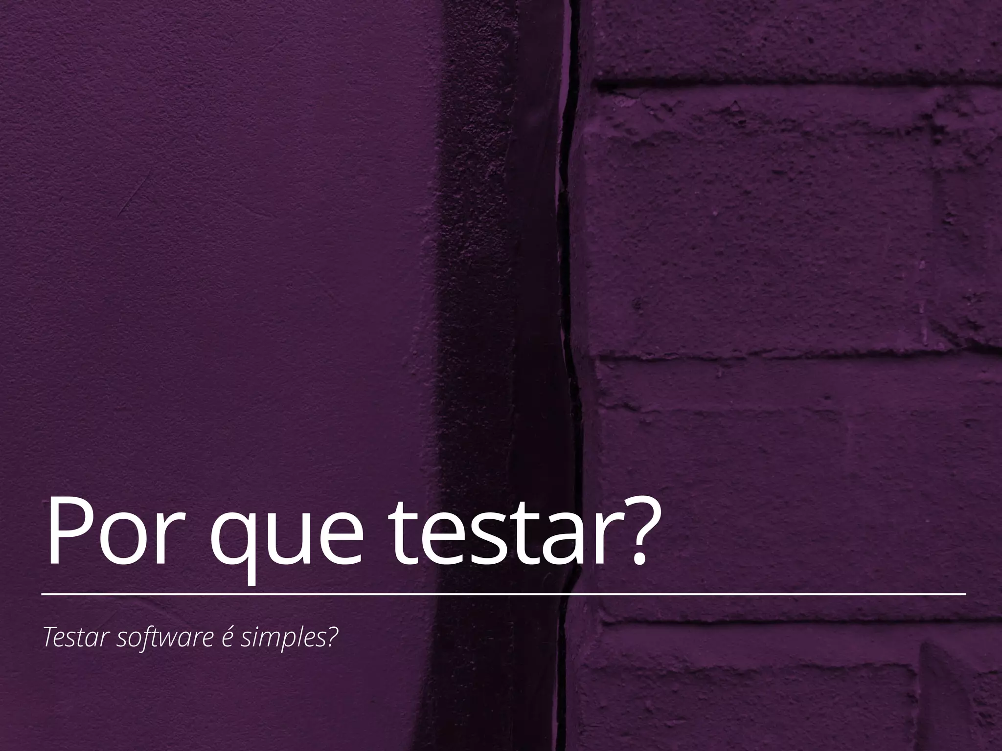 9 
Por que testar? 
Testar software é simples? 
 