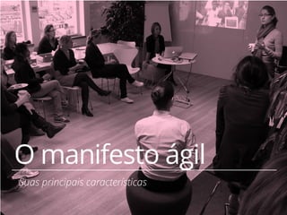 17 
O manifesto ágil 
Suas principais características 
 