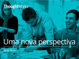 21 
Uma nova perspectiva 
Agile Tester 
 